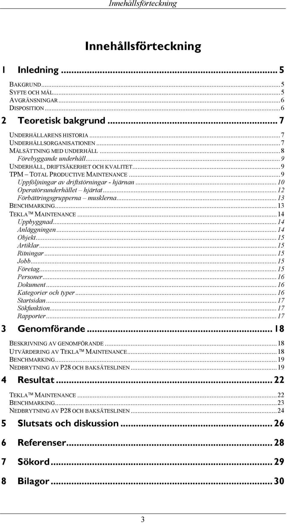 ..9 Uppföljningar av driftstörningar - hjärnan...10 Operatörsunderhållet hjärtat...12 Förbättringsgrupperna musklerna...13 BENCHMARKING...13 TEKLA MAINTENANCE...14 Uppbyggnad...14 Anläggningen.