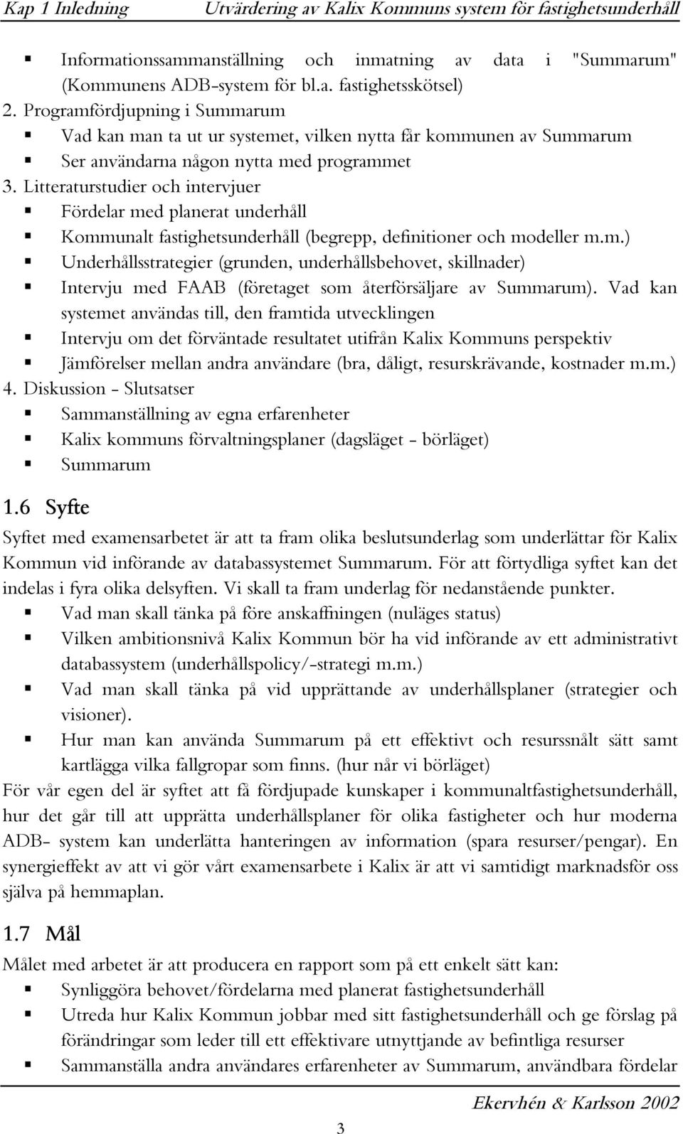 Litteraturstudier och intervjuer Fördelar med planerat underhåll Kommunalt fastighetsunderhåll (begrepp, definitioner och modeller m.m.) Underhållsstrategier (grunden, underhållsbehovet, skillnader) Intervju med FAAB (företaget som återförsäljare av Summarum).