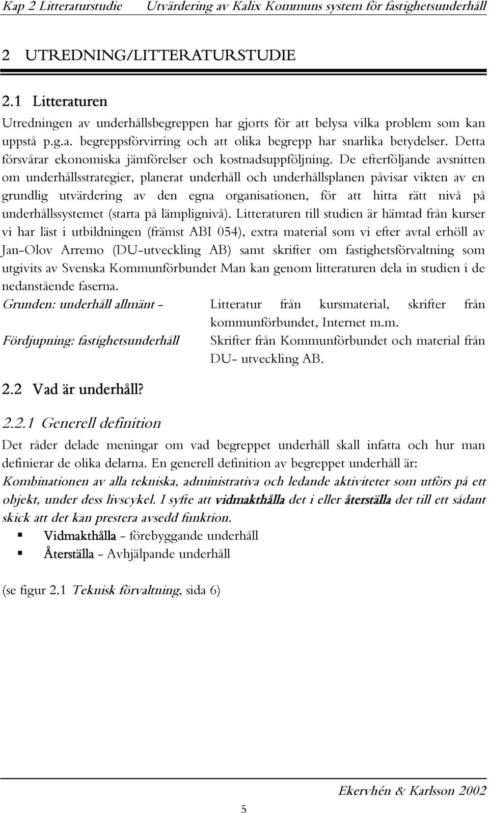 De efterföljande avsnitten om underhållsstrategier, planerat underhåll och underhållsplanen påvisar vikten av en grundlig utvärdering av den egna organisationen, för att hitta rätt nivå på