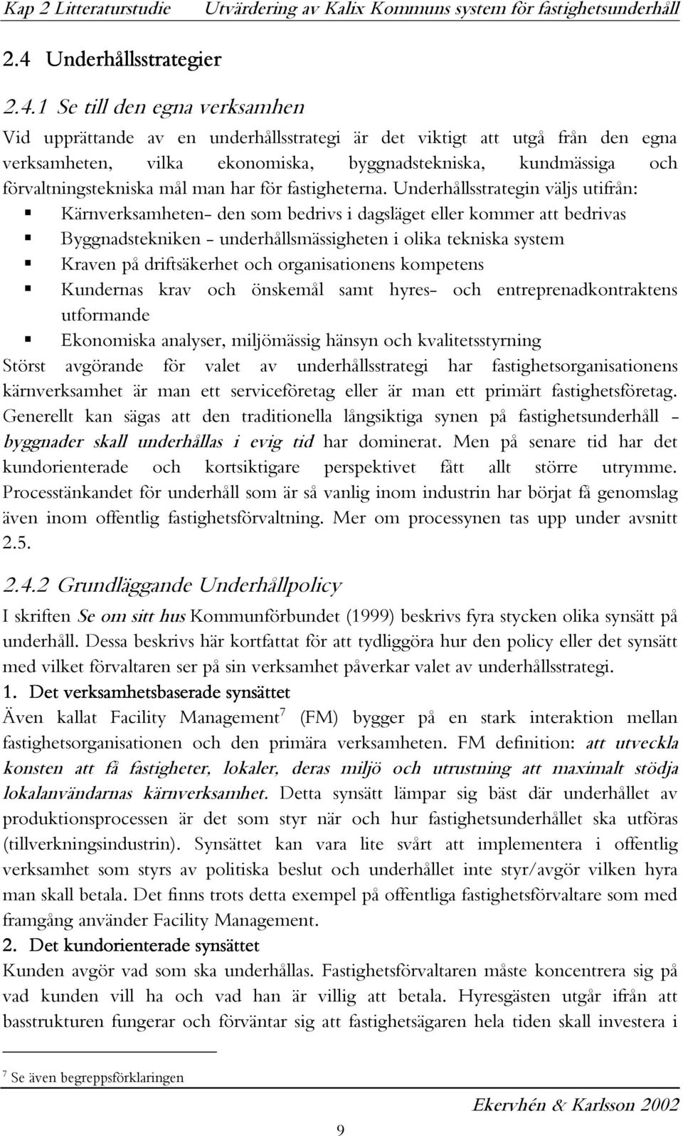 1 Se till den egna verksamhen Vid upprättande av en underhållsstrategi är det viktigt att utgå från den egna verksamheten, vilka ekonomiska, byggnadstekniska, kundmässiga och förvaltningstekniska mål