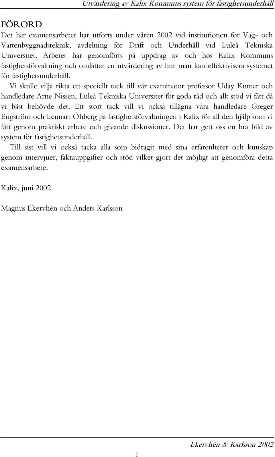 Vi skulle vilja rikta ett speciellt tack till vår examinator professor Uday Kumar och handledare Arne Nissen, Luleå Tekniska Universitet för goda råd och allt stöd vi fått då vi bäst behövde det.