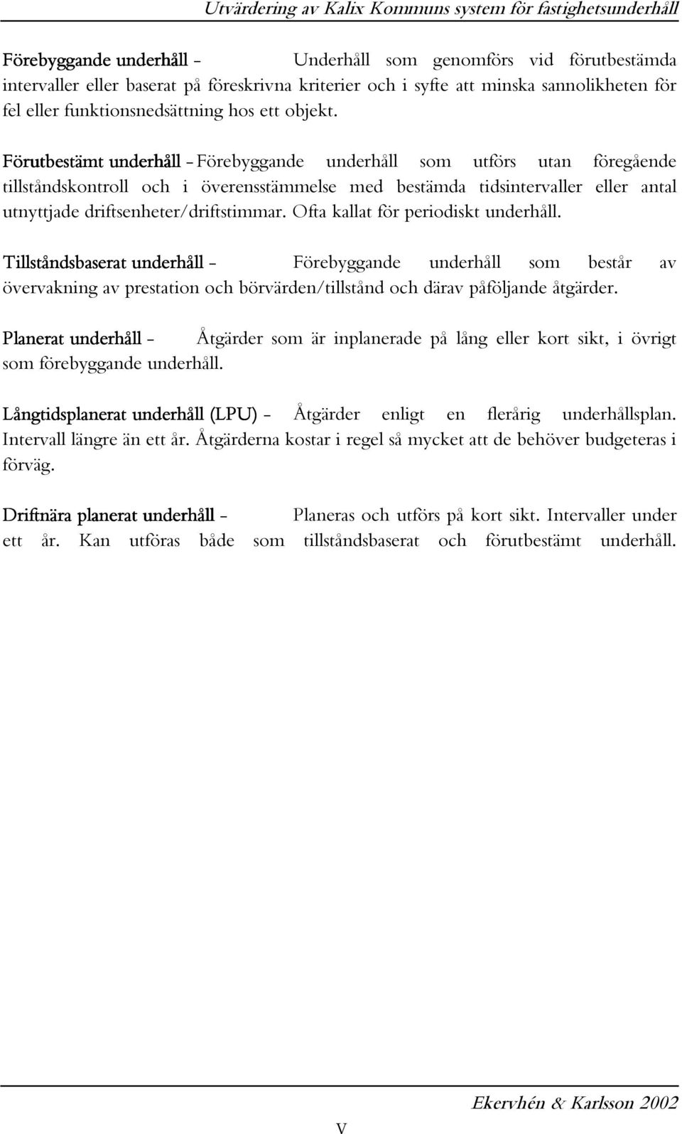 Förutbestämt underhåll - Förebyggande underhåll som utförs utan föregående tillståndskontroll och i överensstämmelse med bestämda tidsintervaller eller antal utnyttjade driftsenheter/driftstimmar.