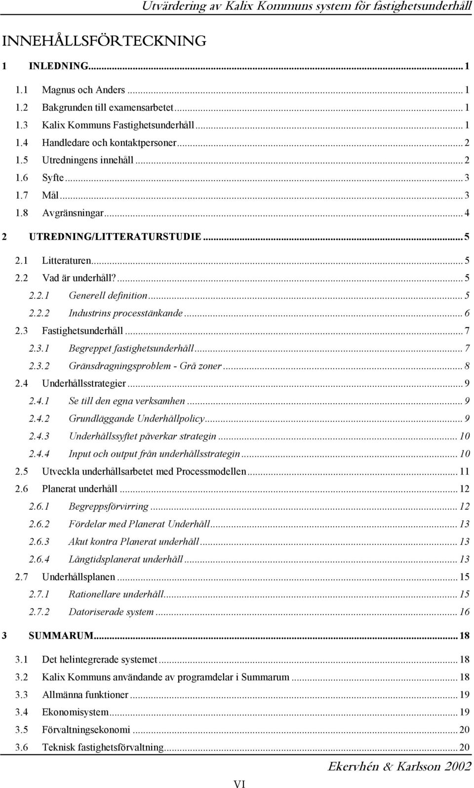 .. 6 2.3 Fastighetsunderhåll... 7 2.3.1 Begreppet fastighetsunderhåll... 7 2.3.2 Gränsdragningsproblem - Grå zoner... 8 2.4 Underhållsstrategier... 9 2.4.1 Se till den egna verksamhen... 9 2.4.2 Grundläggande Underhållpolicy.