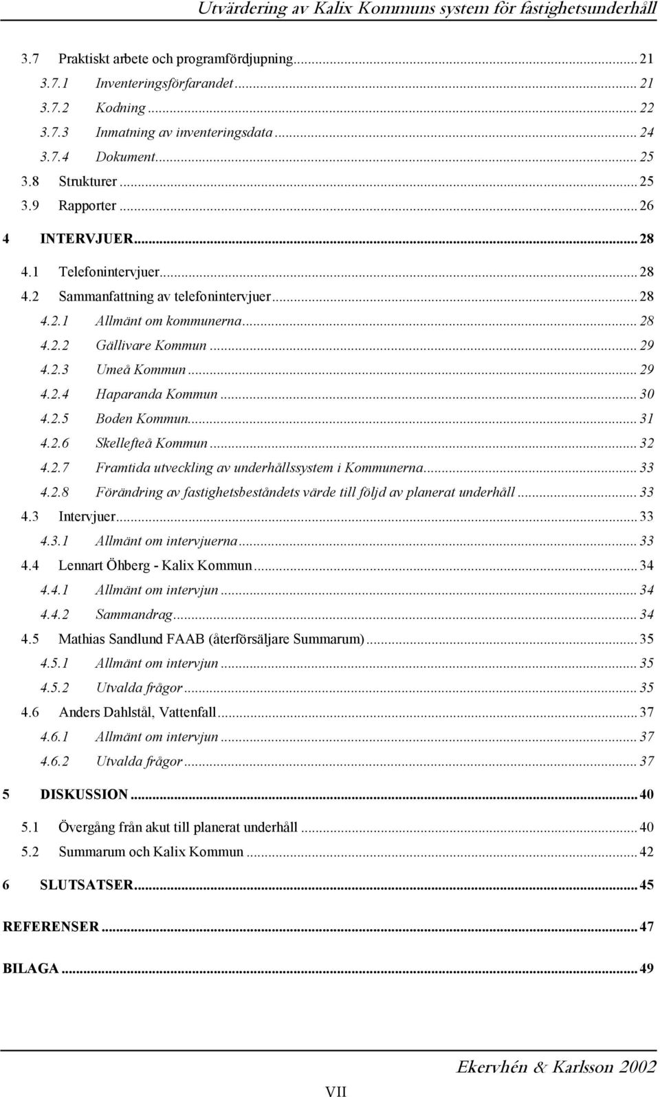 .. 30 4.2.5 Boden Kommun... 31 4.2.6 Skellefteå Kommun... 32 4.2.7 Framtida utveckling av underhållssystem i Kommunerna... 33 4.2.8 Förändring av fastighetsbeståndets värde till följd av planerat underhåll.