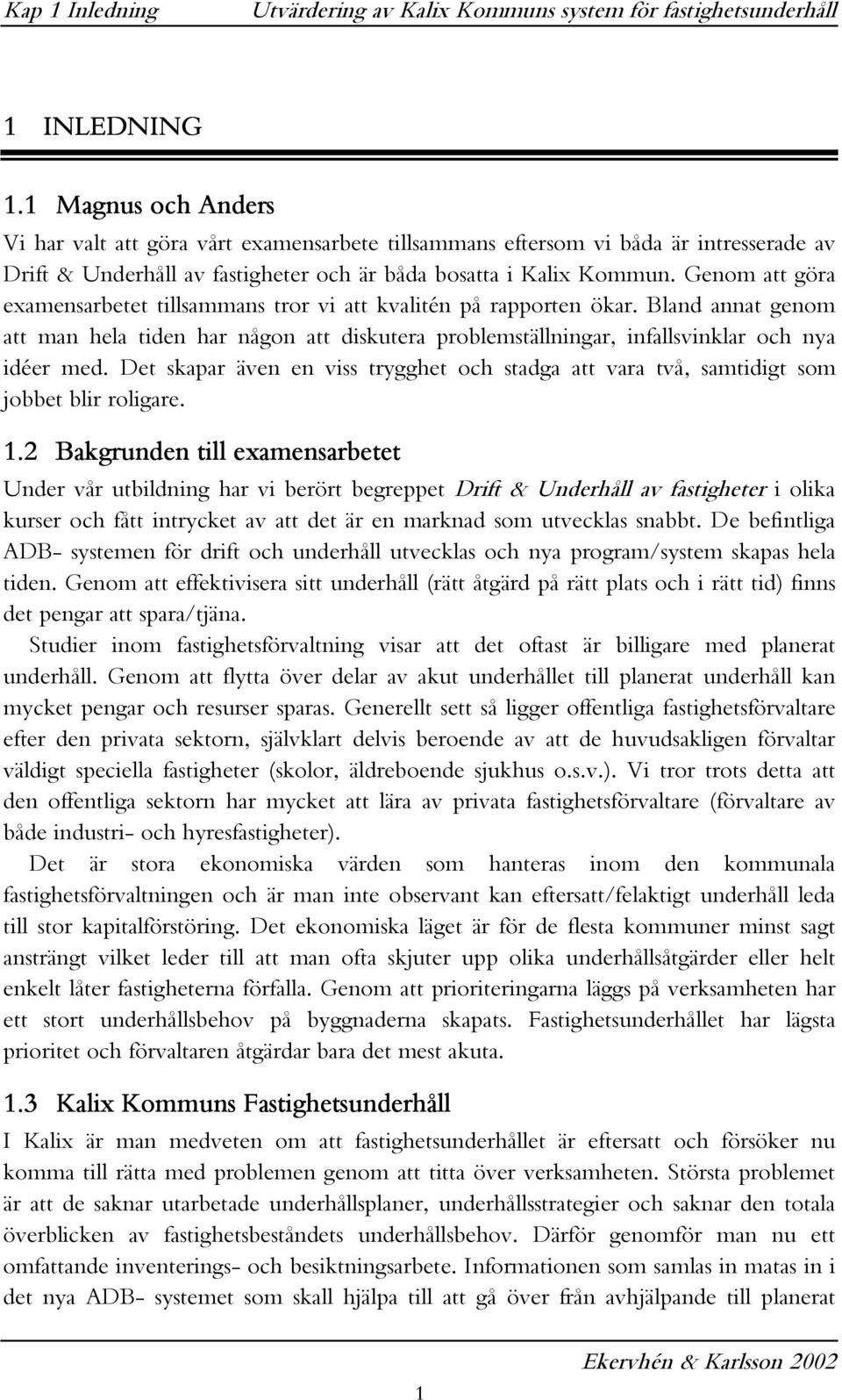 Genom att göra examensarbetet tillsammans tror vi att kvalitén på rapporten ökar. Bland annat genom att man hela tiden har någon att diskutera problemställningar, infallsvinklar och nya idéer med.