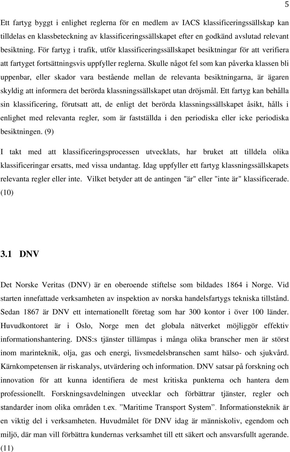 Skulle något fel som kan påverka klassen bli uppenbar, eller skador vara bestående mellan de relevanta besiktningarna, är ägaren skyldig att informera det berörda klassningssällskapet utan dröjsmål.