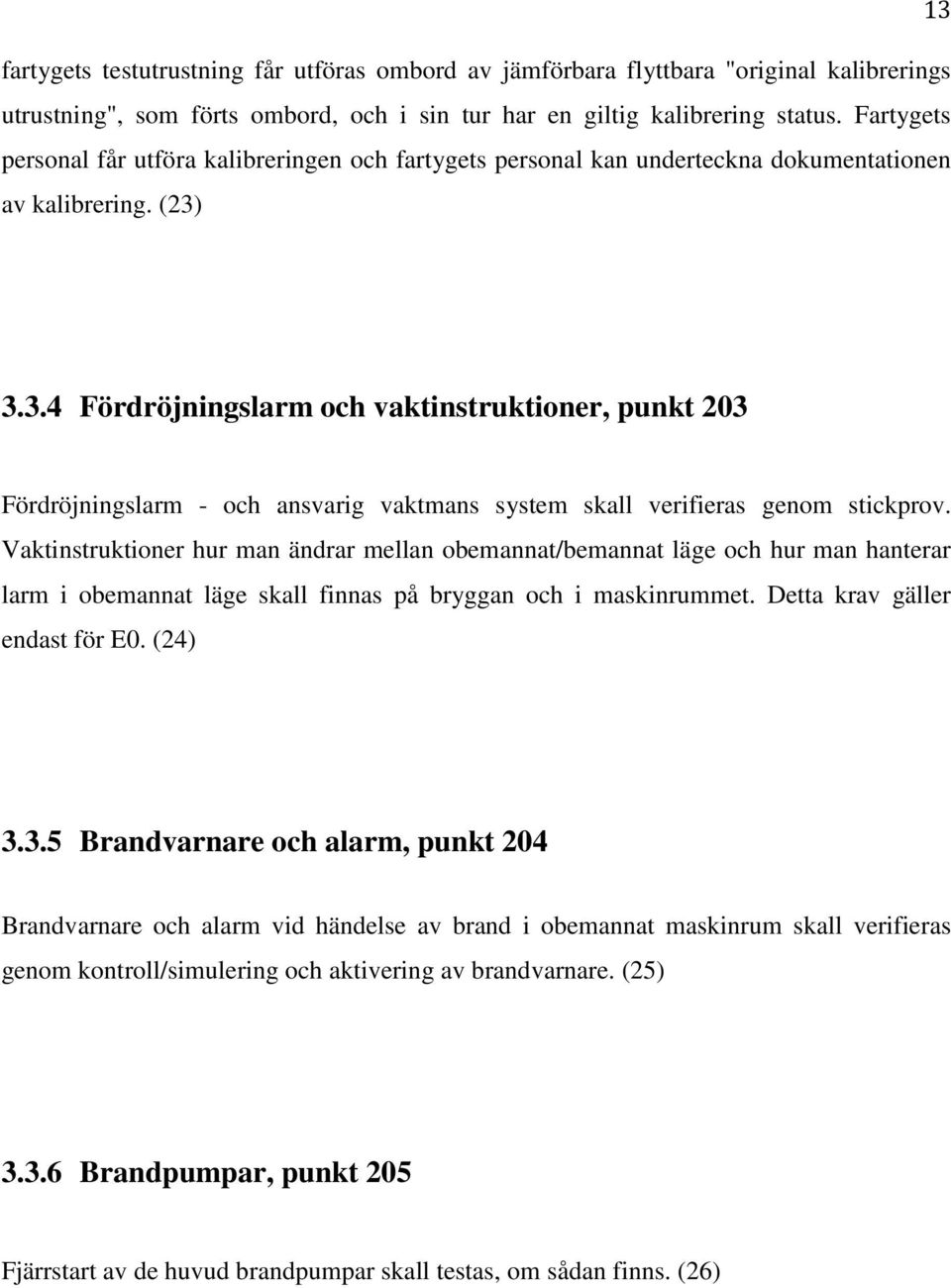 3.3.4 Fördröjningslarm och vaktinstruktioner, punkt 203 Fördröjningslarm - och ansvarig vaktmans system skall verifieras genom stickprov.