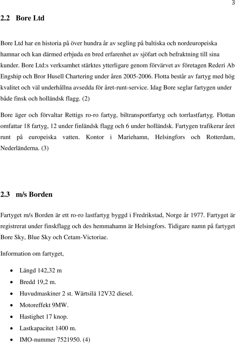 Flotta består av fartyg med hög kvalitet och väl underhållna avsedda för året-runt-service. Idag Bore seglar fartygen under både finsk och holländsk flagg.