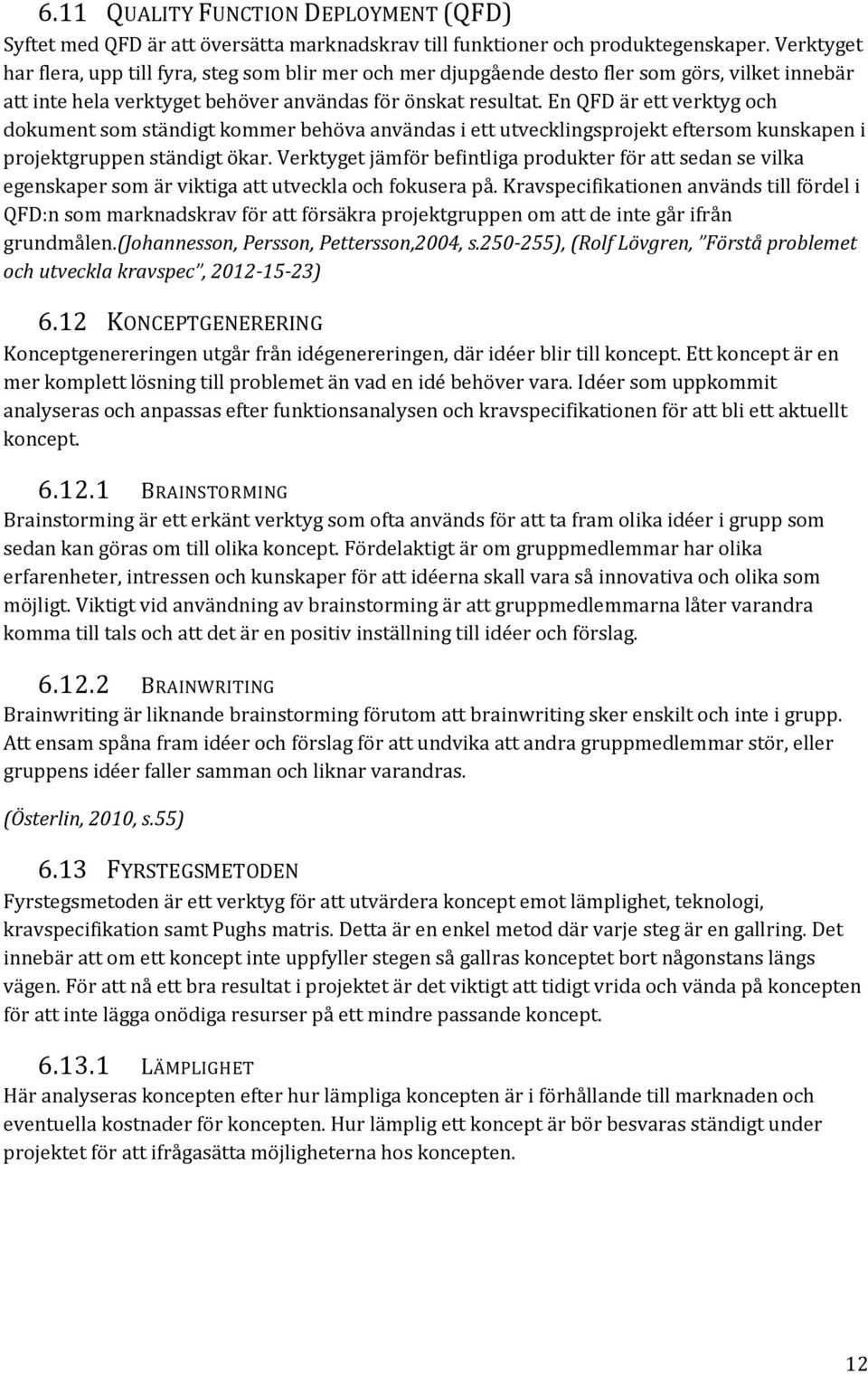 En QFD är ett verktyg och dokument som ständigt kommer behöva användas i ett utvecklingsprojekt eftersom kunskapen i projektgruppen ständigt ökar.