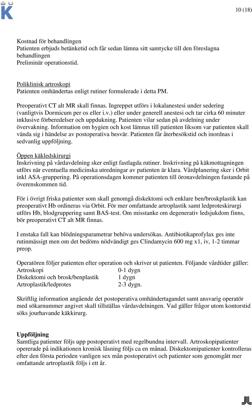 Ingreppet utförs i lokalanestesi under sedering (vanligtvis Dormicum per os eller i.v.) eller under generell anestesi och tar cirka 60 minuter inklusive förberedelser och uppdukning.