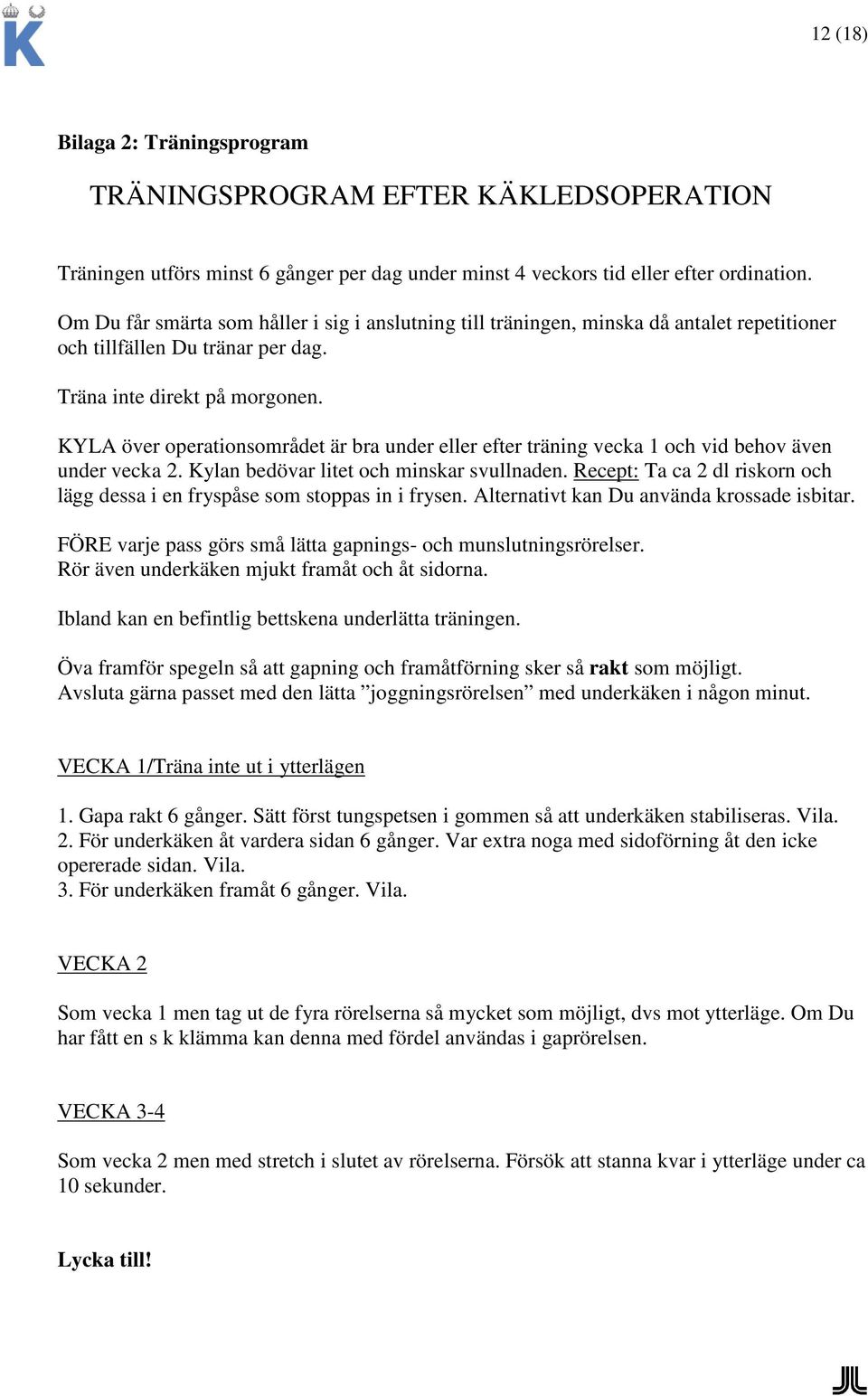 KYLA över operationsområdet är bra under eller efter träning vecka 1 och vid behov även under vecka 2. Kylan bedövar litet och minskar svullnaden.