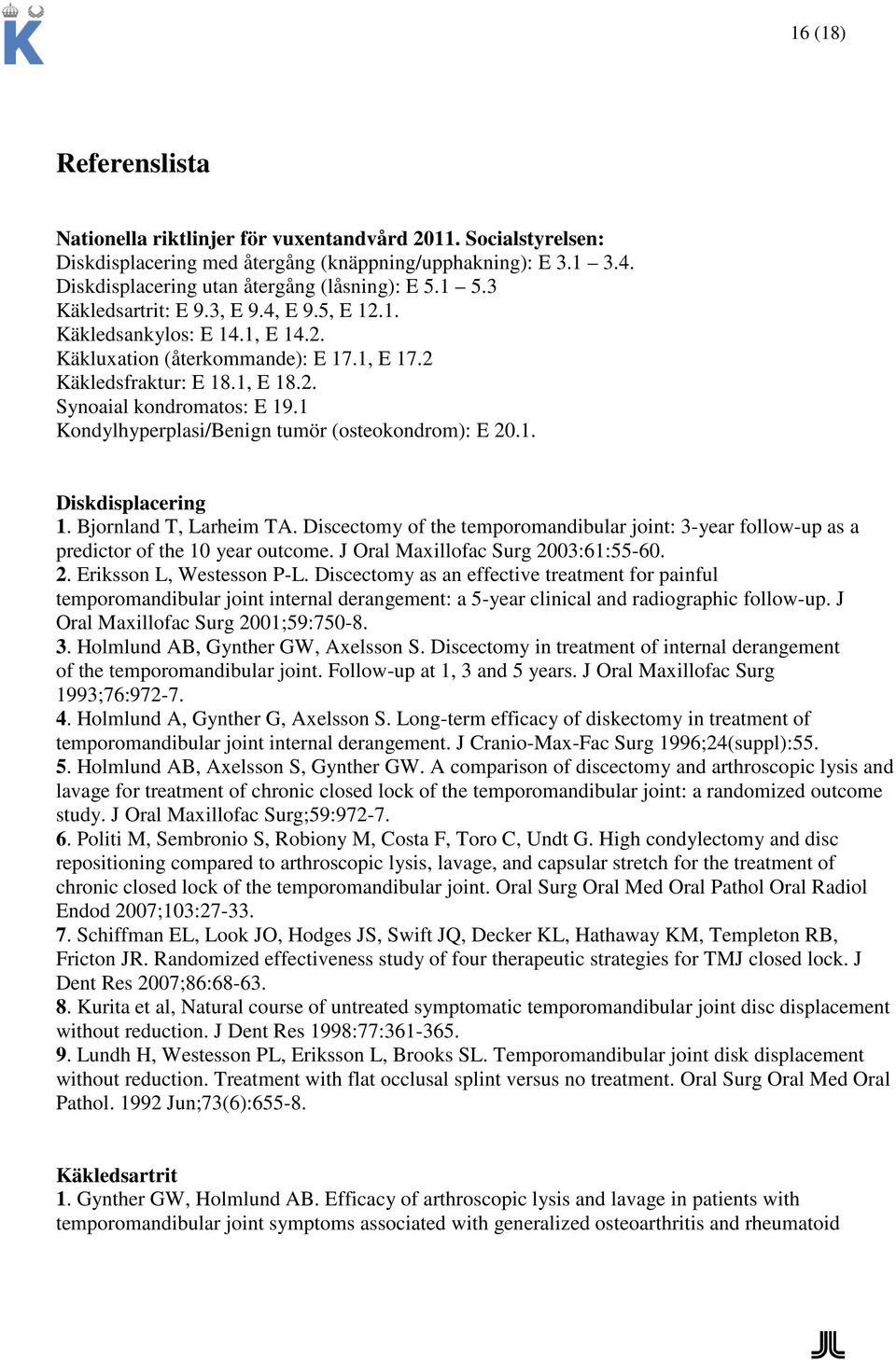 1 Kondylhyperplasi/Benign tumör (osteokondrom): E 20.1. Diskdisplacering 1. Bjornland T, Larheim TA. Discectomy of the temporomandibular joint: 3-year follow-up as a predictor of the 10 year outcome.