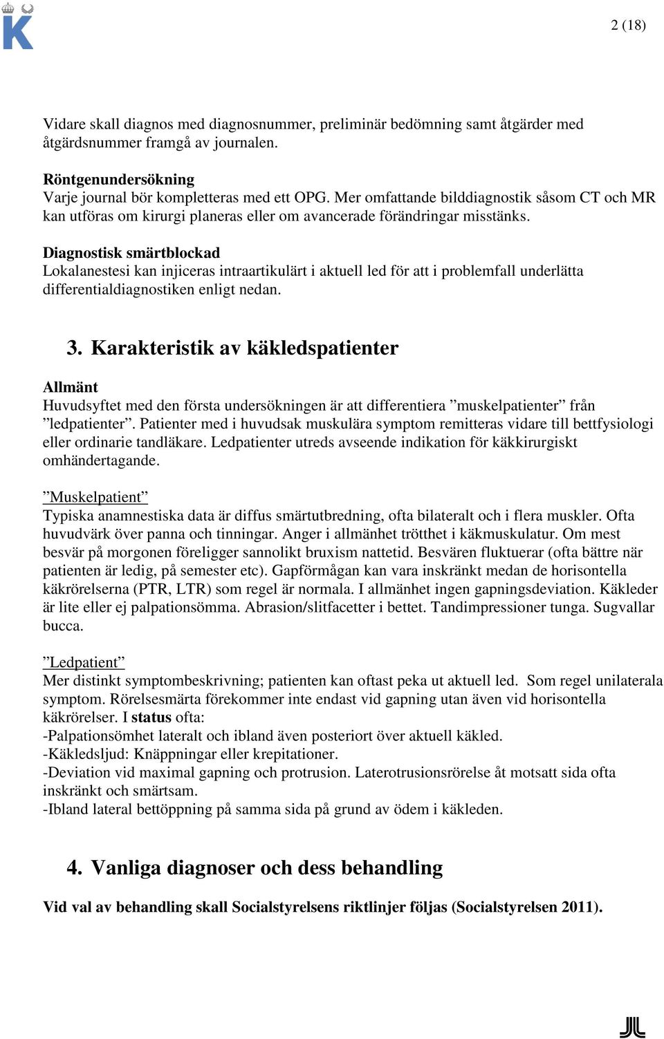 Diagnostisk smärtblockad Lokalanestesi kan injiceras intraartikulärt i aktuell led för att i problemfall underlätta differentialdiagnostiken enligt nedan. 3.