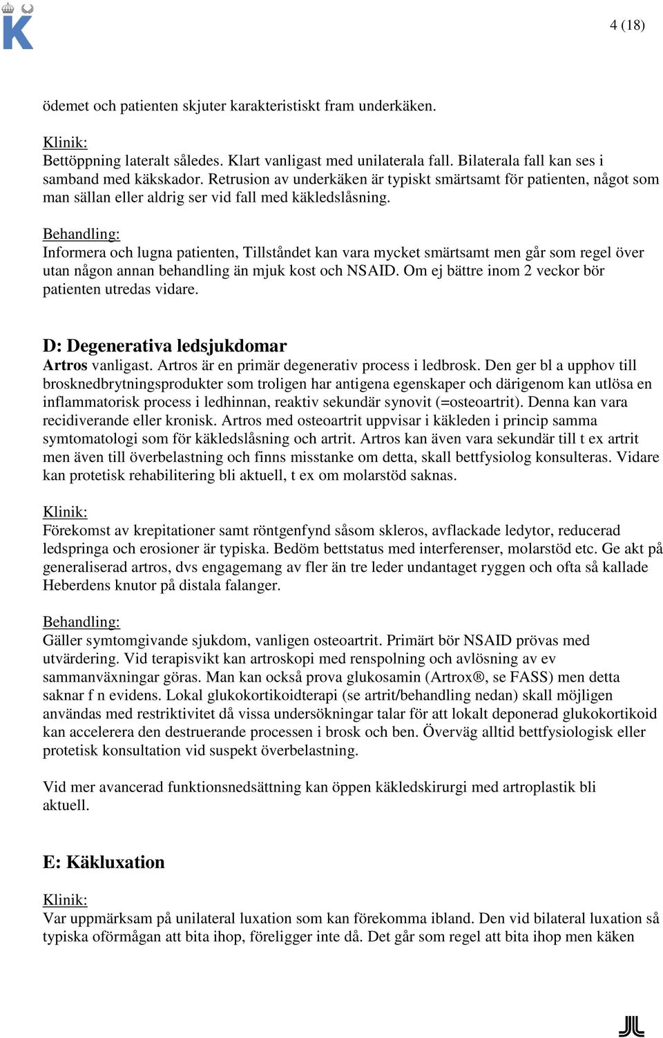 Behandling: Informera och lugna patienten, Tillståndet kan vara mycket smärtsamt men går som regel över utan någon annan behandling än mjuk kost och NSAID.