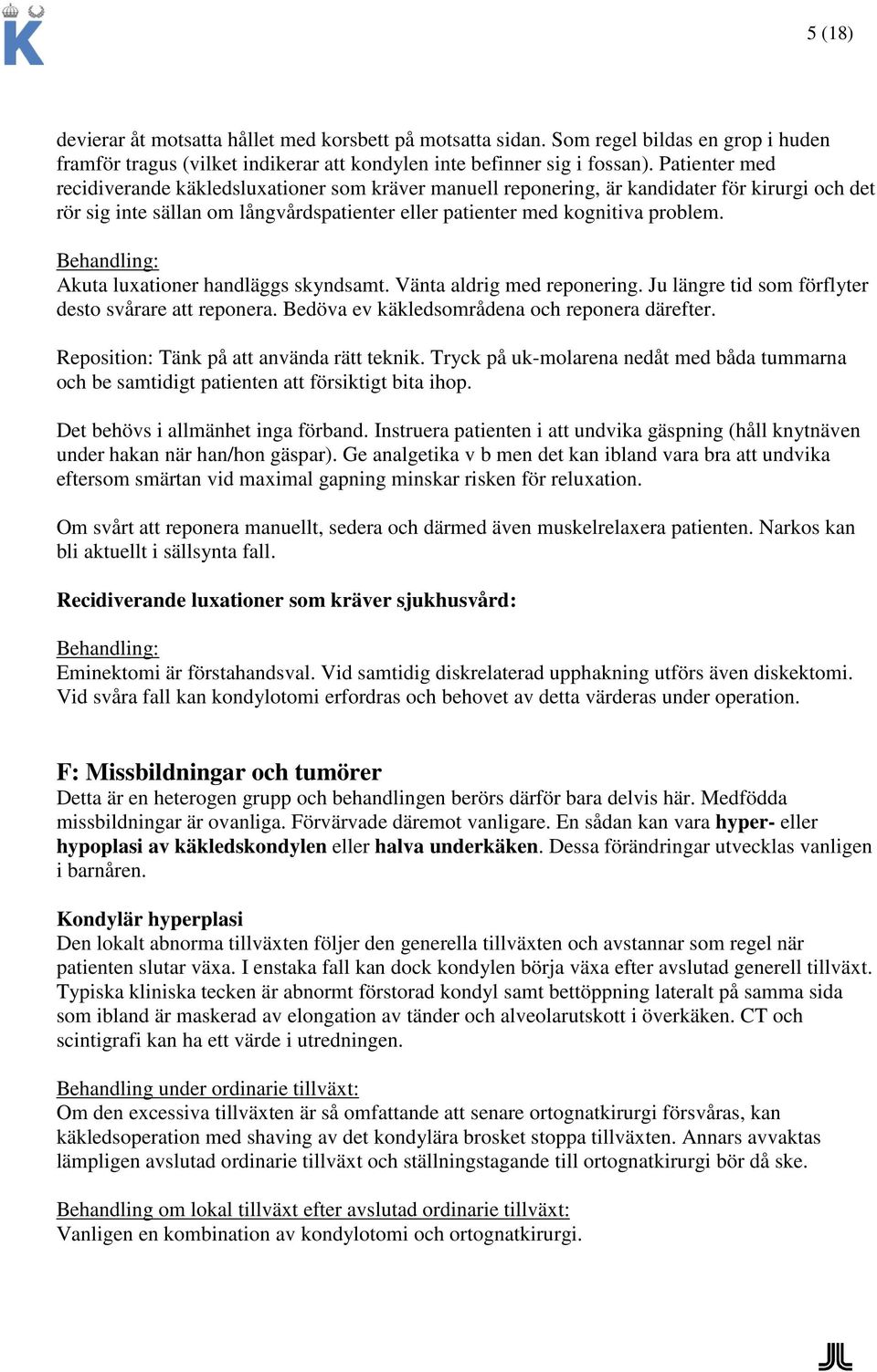 Behandling: Akuta luxationer handläggs skyndsamt. Vänta aldrig med reponering. Ju längre tid som förflyter desto svårare att reponera. Bedöva ev käkledsområdena och reponera därefter.