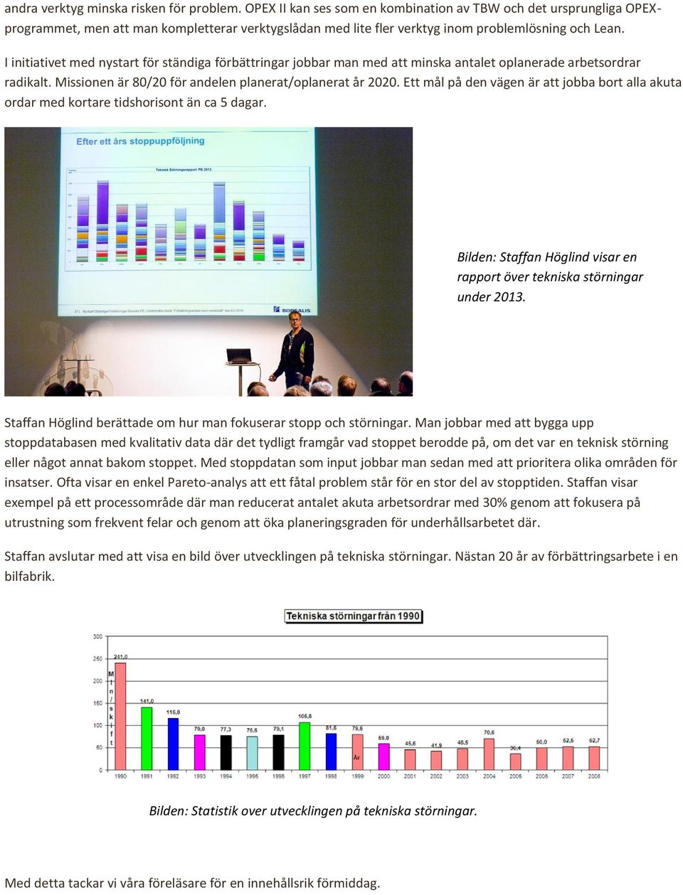 I initiativet med nystart för ständiga förbättringar jobbar man med att minska antalet oplanerade arbetsordrar radikalt. Missionen är 80/20 för andelen planerat/oplanerat år 2020.