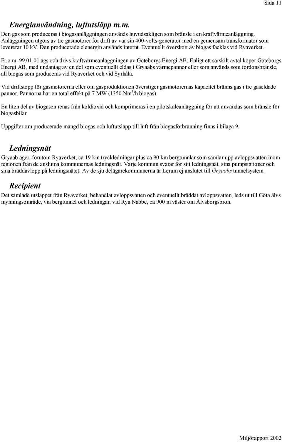 Eventuellt överskott av biogas facklas vid Ryaverket. Fr.o.m. 99.01.01 ägs och drivs kraftvärmeanläggningen av Göteborgs Energi AB.