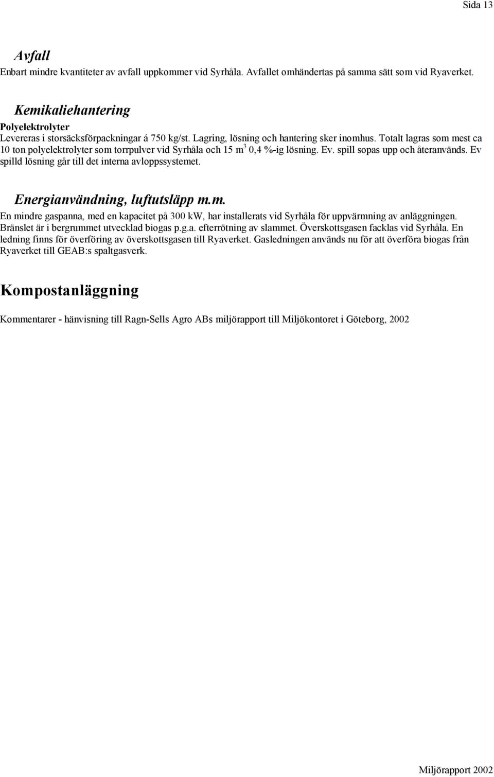 Totalt lagras som mest ca 10 ton polyelektrolyter som torrpulver vid Syrhåla och 15 m 3 0,4 %-ig lösning. Ev. spill sopas upp och återanvänds. Ev spilld lösning går till det interna avloppssystemet.