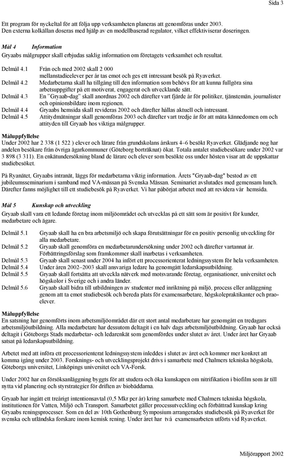 Mål 4 Information Gryaabs målgrupper skall erbjudas saklig information om företagets verksamhet och resultat. Delmål 4.