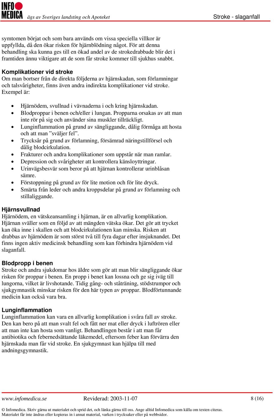 Komplikationer vid stroke Om man bortser från de direkta följderna av hjärnskadan, som förlamningar och talsvårigheter, finns även andra indirekta komplikationer vid stroke.