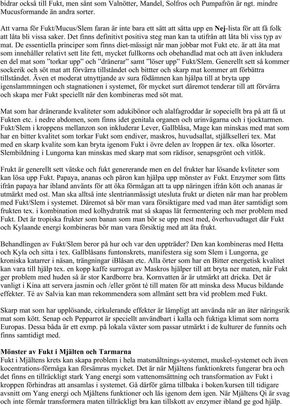 Det finns definitivt positiva steg man kan ta utifrån att låta bli viss typ av mat. De essentiella principer som finns diet-mässigt när man jobbar mot Fukt etc.