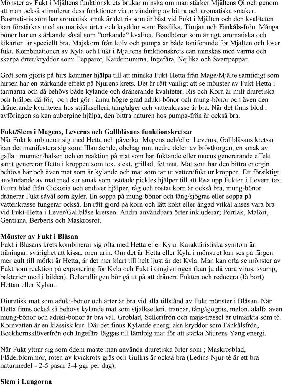 Många bönor har en stärkande såväl som torkande kvalitet. Bondbönor som är ngt. aromatiska och kikärter är speciellt bra. Majskorn från kolv och pumpa är både toniferande för Mjälten och löser fukt.