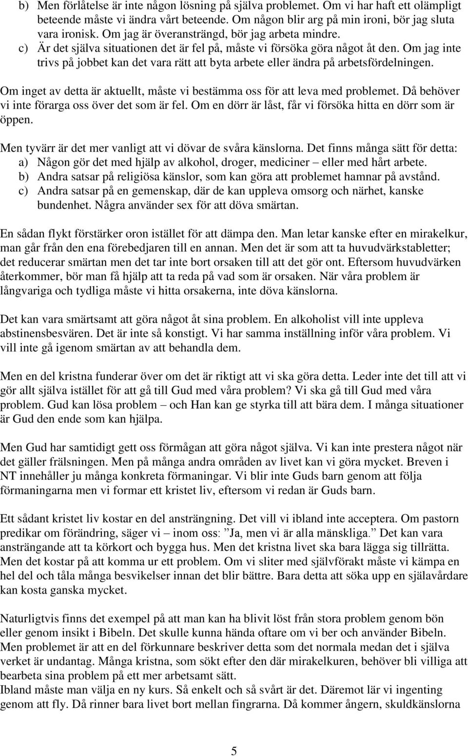 Om jag inte trivs på jobbet kan det vara rätt att byta arbete eller ändra på arbetsfördelningen. Om inget av detta är aktuellt, måste vi bestämma oss för att leva med problemet.