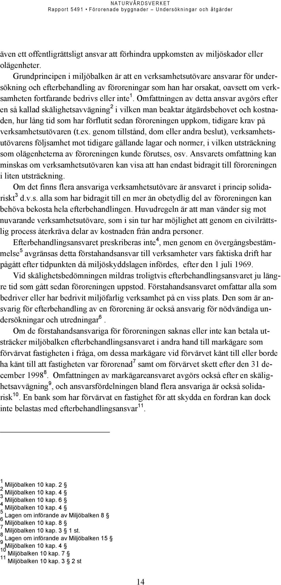 Omfattningen av detta ansvar avgörs efter en så kallad skälighetsavvägning 2 i vilken man beaktar åtgärdsbehovet och kostnaden, hur lång tid som har förflutit sedan föroreningen uppkom, tidigare krav