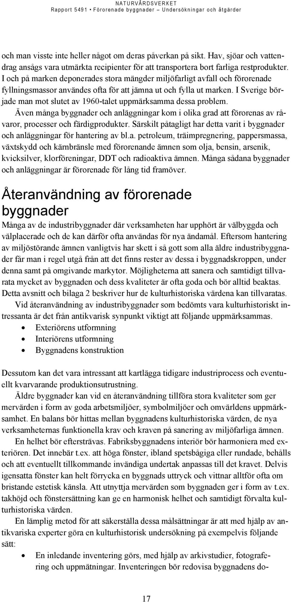 I Sverige började man mot slutet av 1960-talet uppmärksamma dessa problem. Även många byggnader och anläggningar kom i olika grad att förorenas av råvaror, processer och färdigprodukter.