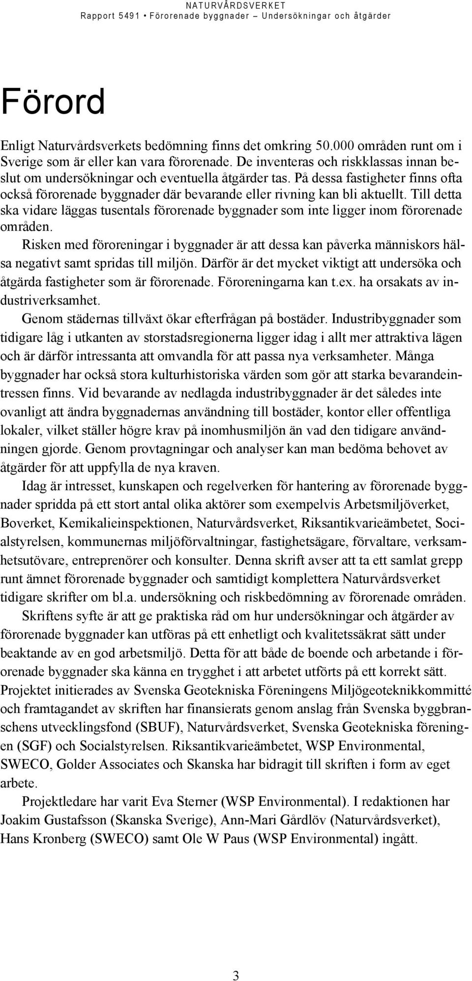 Till detta ska vidare läggas tusentals förorenade byggnader som inte ligger inom förorenade områden.