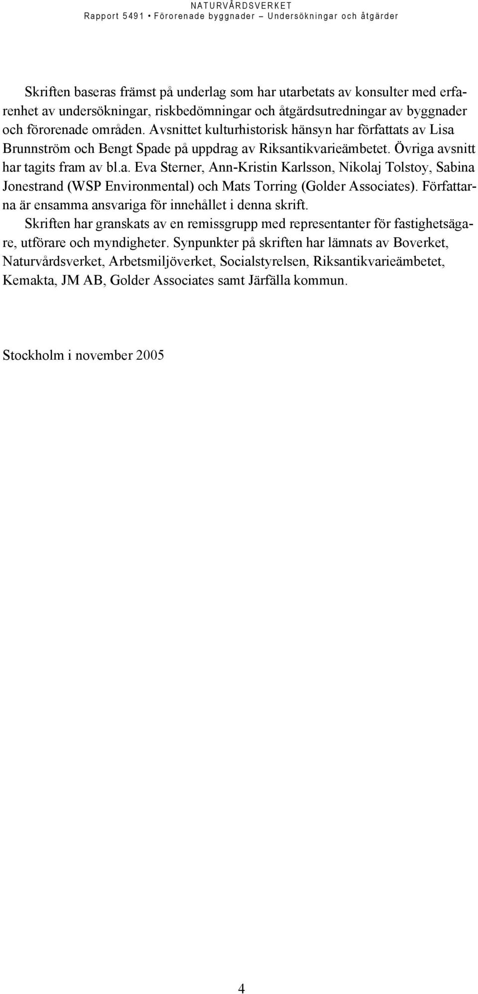 Författarna är ensamma ansvariga för innehållet i denna skrift. Skriften har granskats av en remissgrupp med representanter för fastighetsägare, utförare och myndigheter.