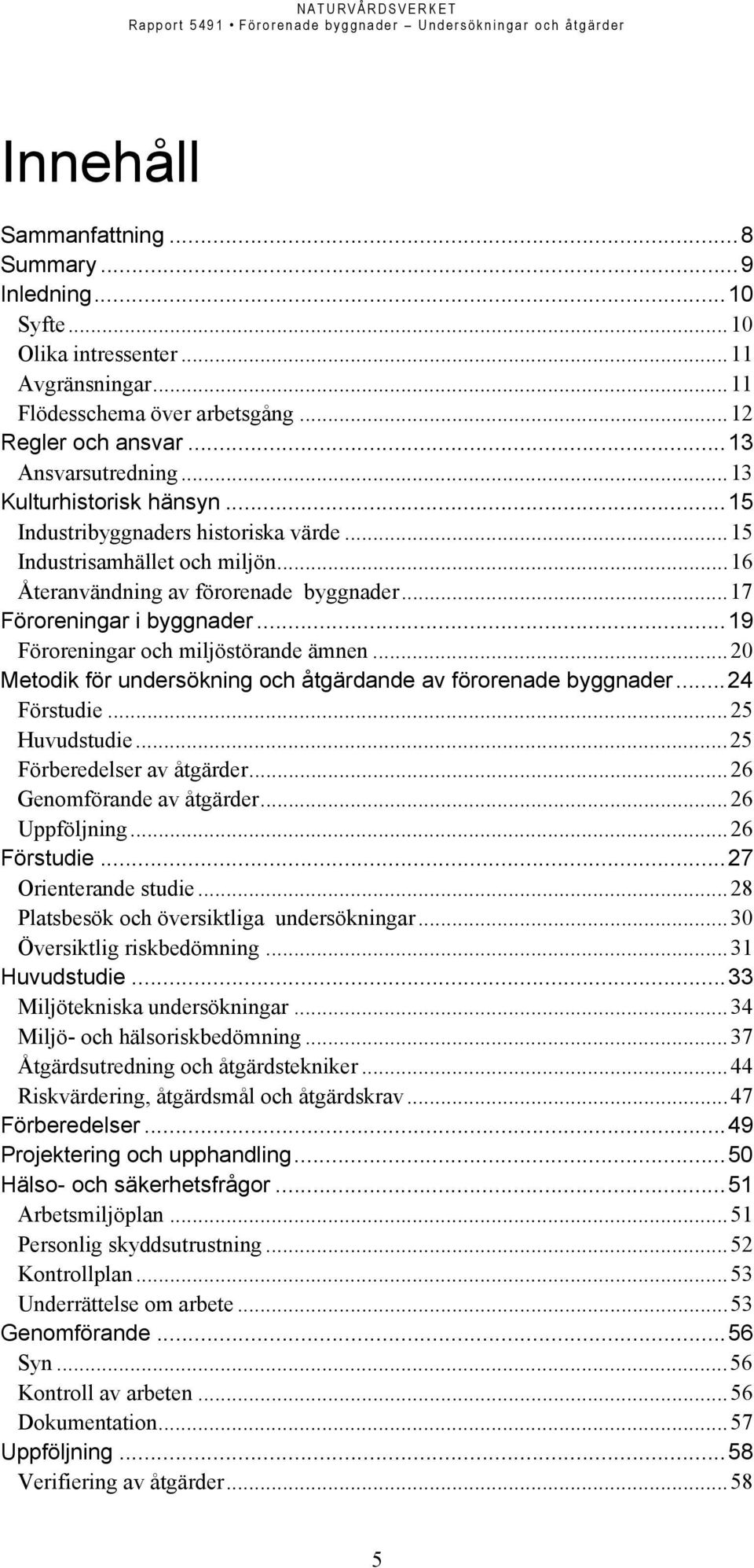 ..19 Föroreningar och miljöstörande ämnen...20 Metodik för undersökning och åtgärdande av förorenade byggnader...24 Förstudie...25 Huvudstudie...25 Förberedelser av åtgärder.