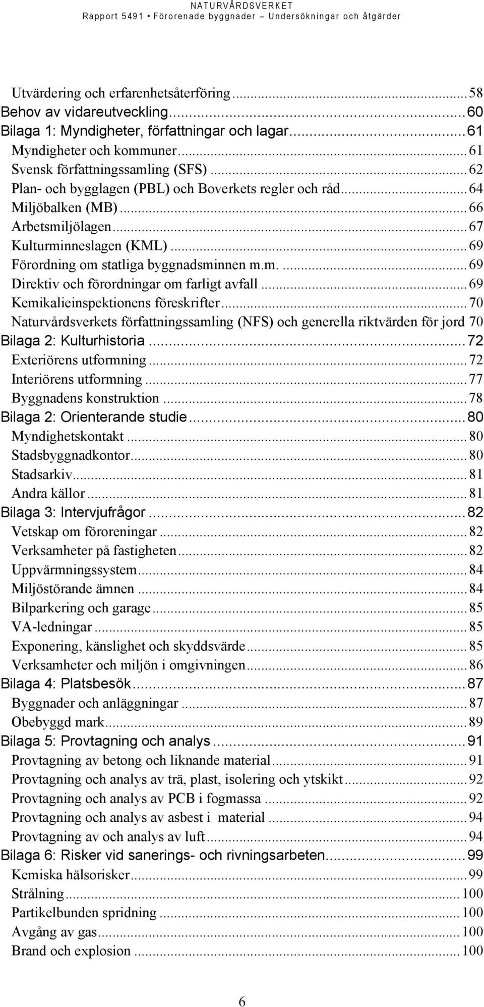 ..69 Kemikalieinspektionens föreskrifter...70 Naturvårdsverkets författningssamling (NFS) och generella riktvärden för jord 70 Bilaga 2: Kulturhistoria...72 Exteriörens utformning.