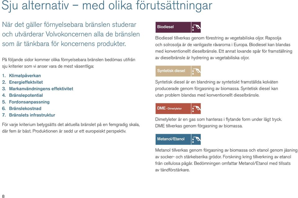 Bränslepotential 5. Fordonsanpassning 6. Bränslekostnad 7. Bränslets infrastruktur För varje kriterium betygsätts det aktuella bränslet på en femgradig skala, där fem är bäst.