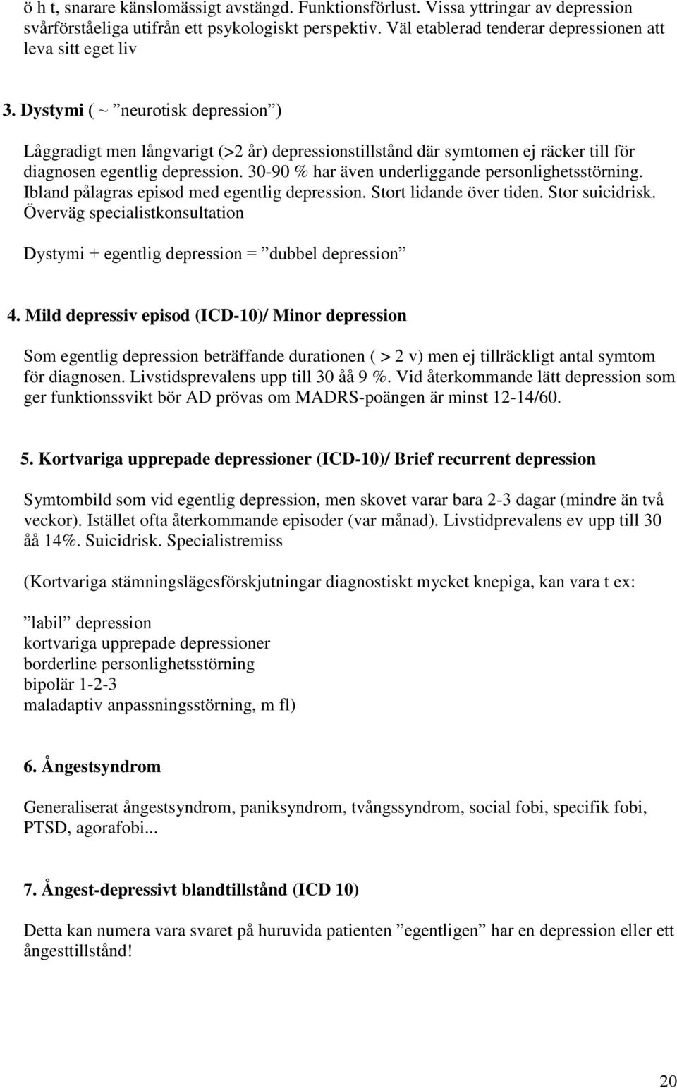 Dystymi ( ~ neurotisk depression ) Låggradigt men långvarigt (>2 år) depressionstillstånd där symtomen ej räcker till för diagnosen egentlig depression.