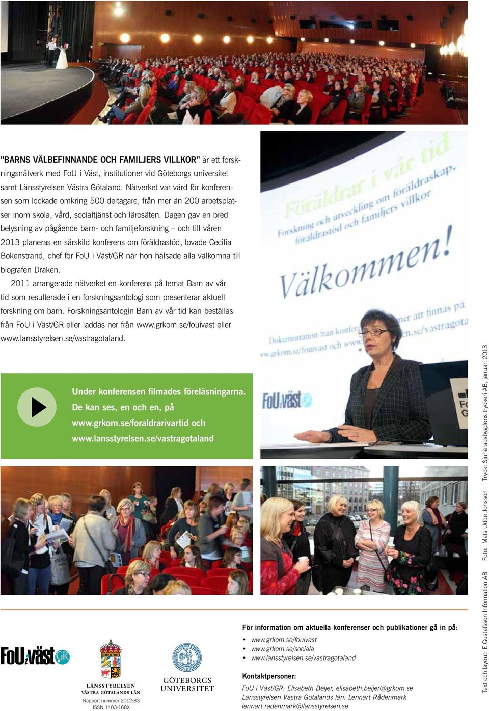 Dage gav e bred belysig av pågåede bar- och familjeforskig och till våre 2013 plaeras e särskild koferes om föräldrastöd, lovade Cecilia Bokestrad, chef för FoU i Väst/GR är ho hälsade alla välkoma