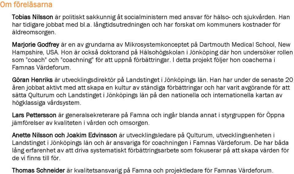 Hon är också doktorand på Hälsohögskolan i Jönköping där hon undersöker rollen som "coach" och "coachning" för att uppnå förbättringar. I detta projekt följer hon coacherna i Famnas Värdeforum.