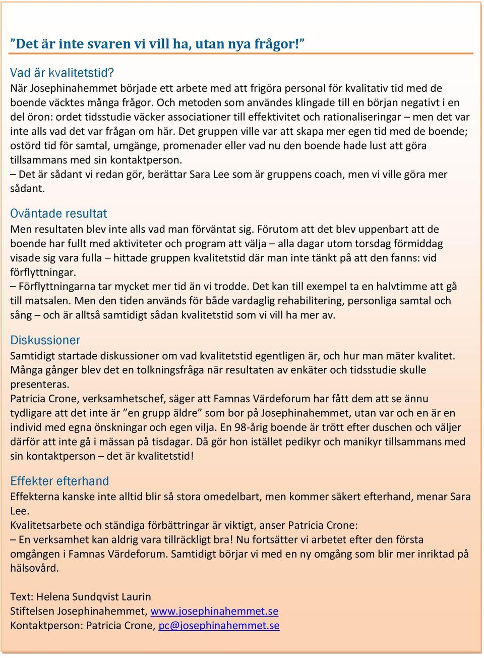 Det gruppen ville var att skapa mer egen tid med de boende; ostörd tid för samtal, umgänge, promenader eller vad nu den boende hade lust att göra tillsammans med sin kontaktperson.