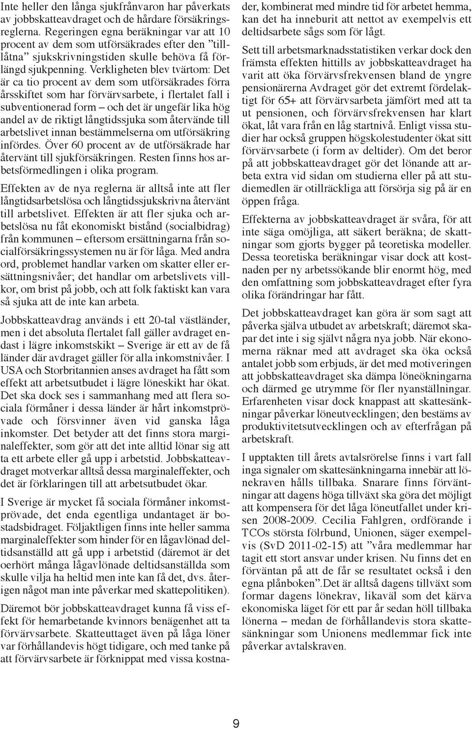 Verkligheten blev tvärtom: Det är ca tio procent av dem som utförsäkrades förra årsskiftet som har förvärvsarbete, i flertalet fall i subventionerad form och det är ungefär lika hög andel av de