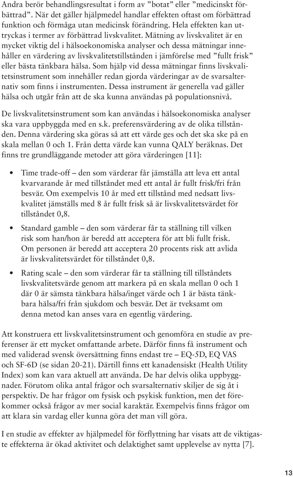 Mätning av livskvalitet är en mycket viktig del i hälsoekonomiska analyser och dessa mätningar innehåller en värdering av livskvalitetstillstånden i jämförelse med fullt frisk eller bästa tänkbara