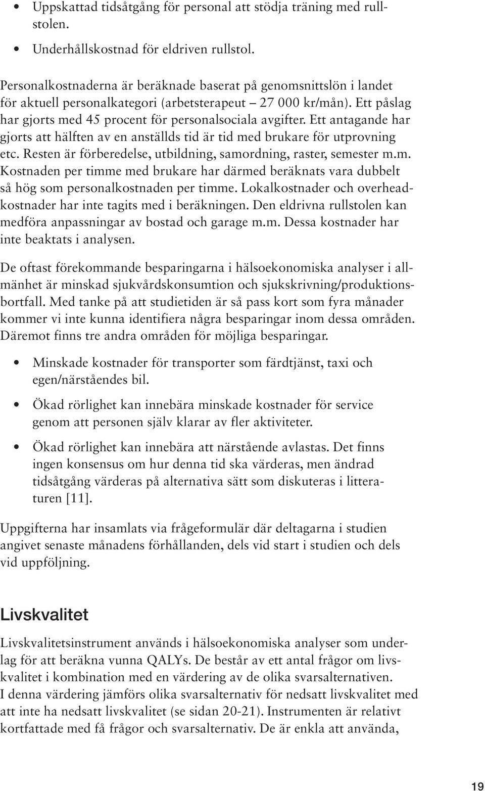 Ett antagande har gjorts att hälften av en anställds tid är tid med brukare för utprovning etc. Resten är förberedelse, utbildning, samordning, raster, semester m.m. Kostnaden per timme med brukare har därmed beräknats vara dubbelt så hög som personalkostnaden per timme.