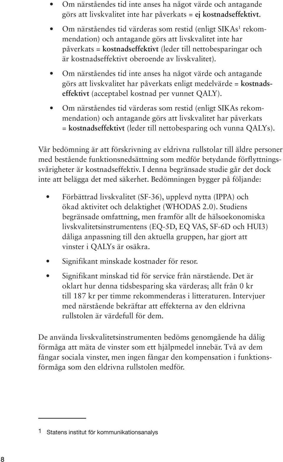 oberoende av livskvalitet). Om närståendes tid inte anses ha något värde och antagande görs att livskvalitet har påverkats enligt medelvärde = kostnadseffektivt (acceptabel kostnad per vunnet QALY).