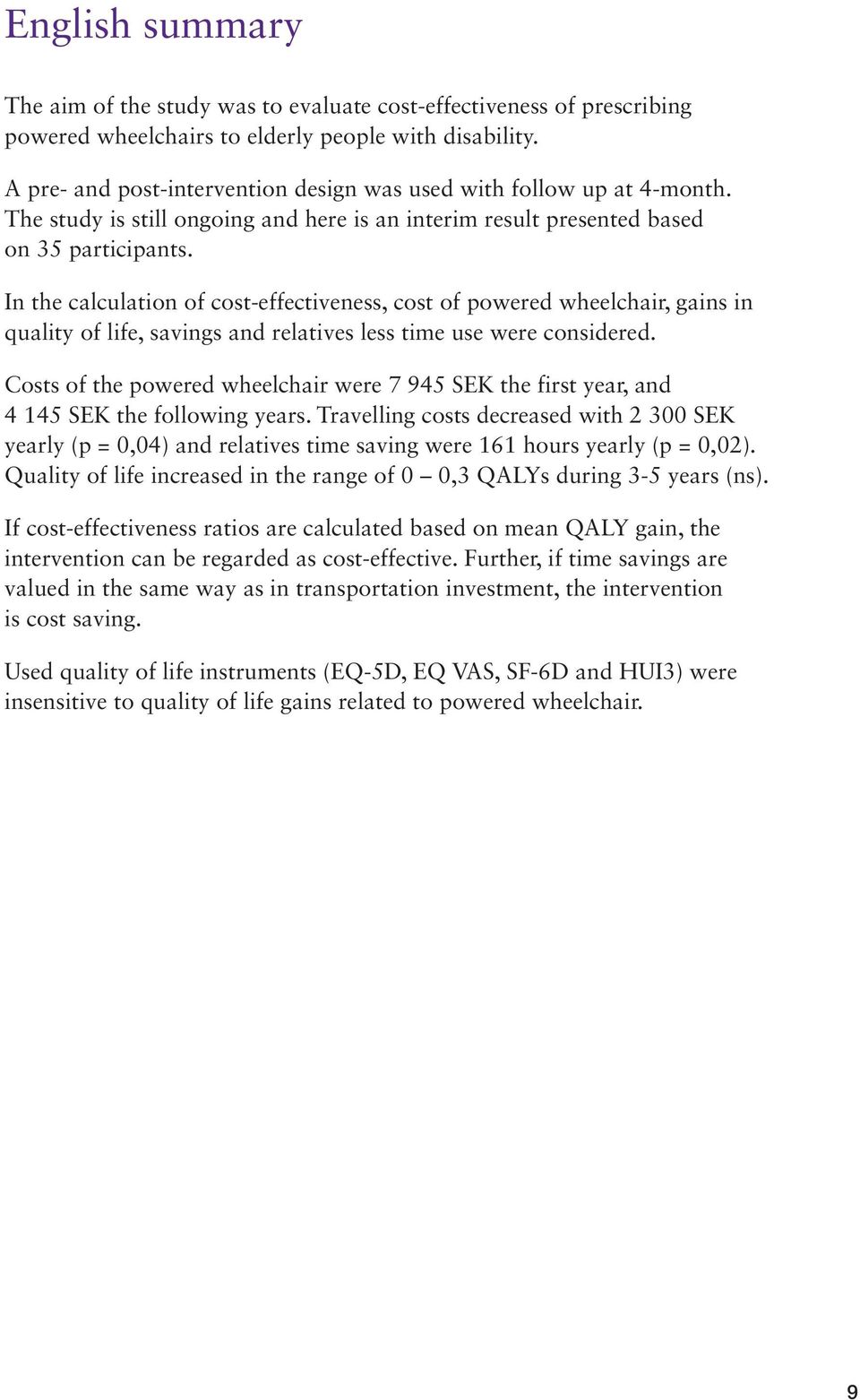 In the calculation of cost-effectiveness, cost of powered wheelchair, gains in quality of life, savings and relatives less time use were considered.