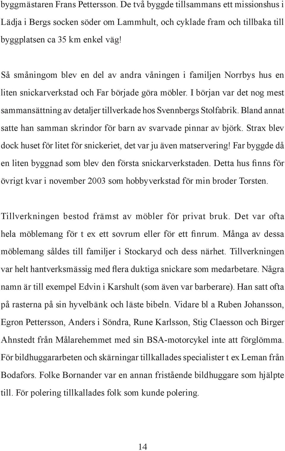 I början var det nog mest sammansättning av detaljer tillverkade hos Svennbergs Stolfabrik. Bland annat satte han samman skrindor för barn av svarvade pinnar av björk.