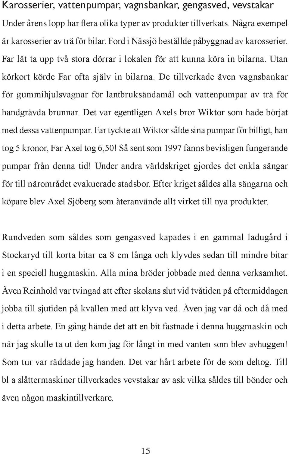 De tillverkade även vagnsbankar för gummihjulsvagnar för lantbruksändamål och vattenpumpar av trä för handgrävda brunnar. Det var egentligen Axels bror Wiktor som hade börjat med dessa vattenpumpar.