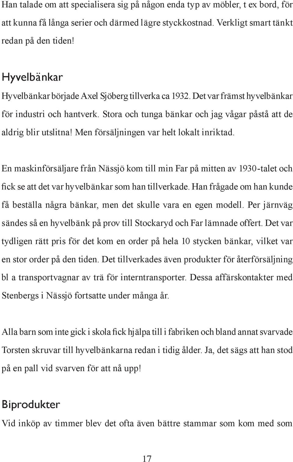 Men försäljningen var helt lokalt inriktad. En maskinförsäljare från Nässjö kom till min Far på mitten av 1930-talet och fick se att det var hyvelbänkar som han tillverkade.