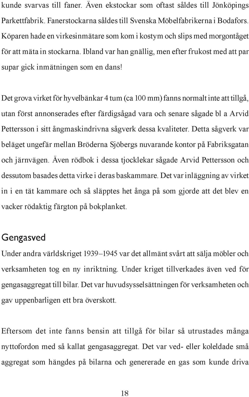 Det grova virket för hyvelbänkar 4 tum (ca 100 mm) fanns normalt inte att tillgå, utan först annonserades efter färdigsågad vara och senare sågade bl a Arvid Pettersson i sitt ångmaskindrivna sågverk