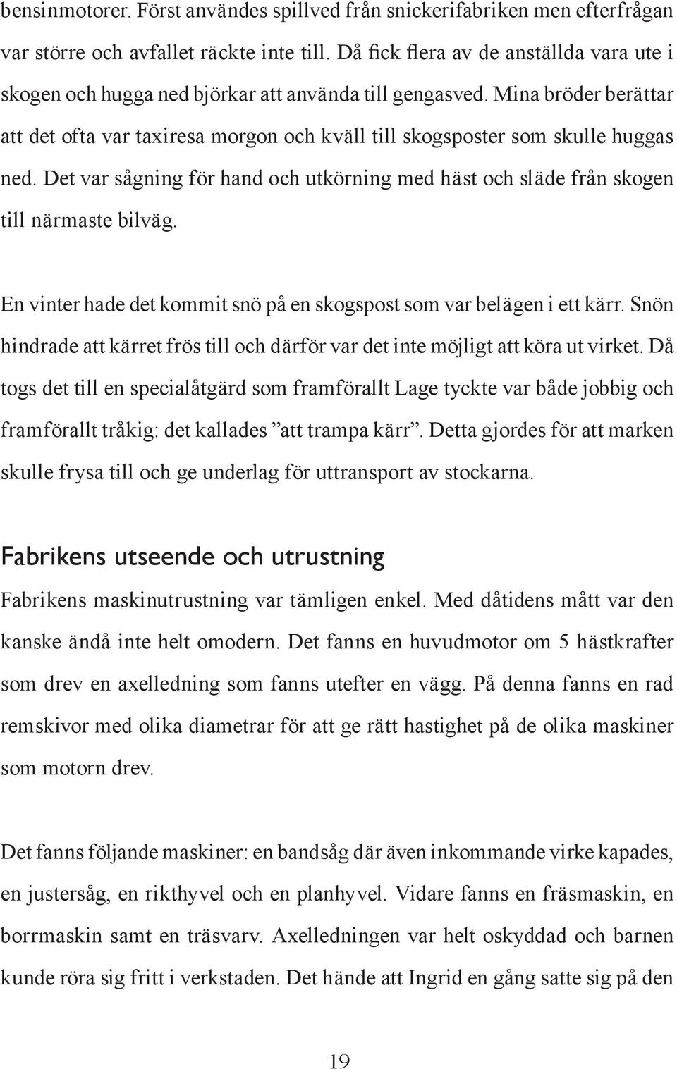 Mina bröder berättar att det ofta var taxiresa morgon och kväll till skogsposter som skulle huggas ned. Det var sågning för hand och utkörning med häst och släde från skogen till närmaste bilväg.