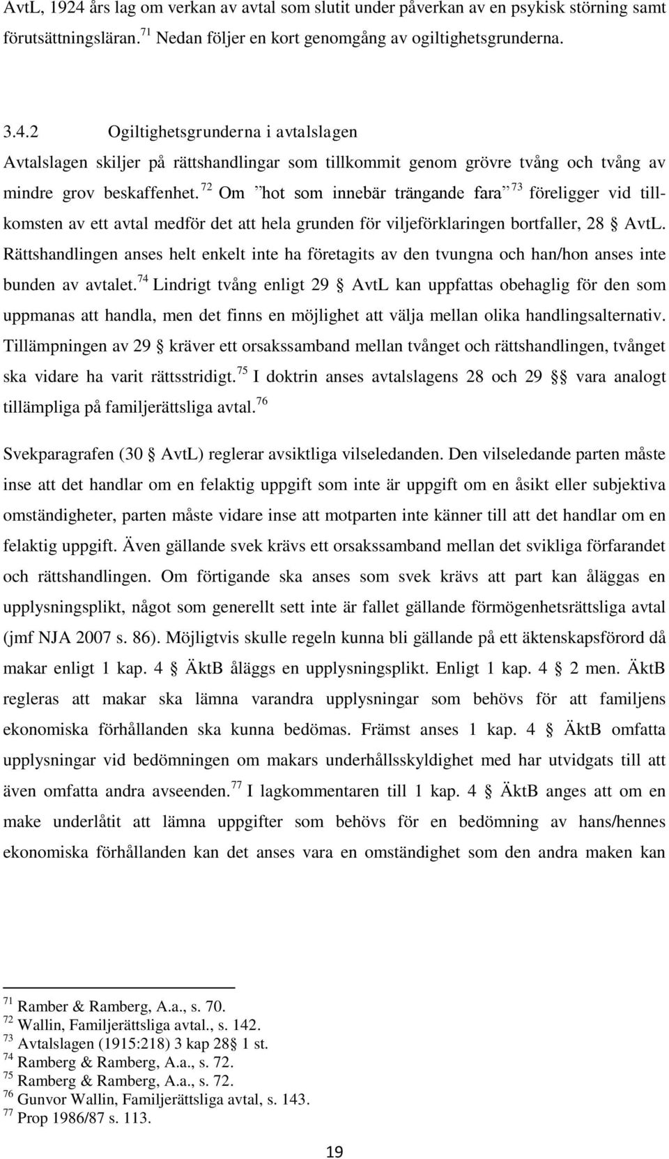 Rättshandlingen anses helt enkelt inte ha företagits av den tvungna och han/hon anses inte bunden av avtalet.