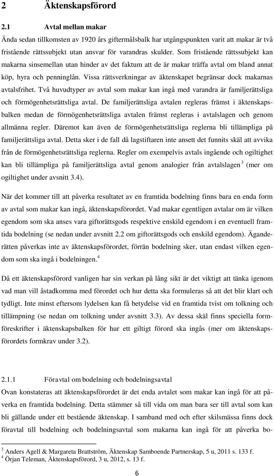 Vissa rättsverkningar av äktenskapet begränsar dock makarnas avtalsfrihet. Två huvudtyper av avtal som makar kan ingå med varandra är familjerättsliga och förmögenhetsrättsliga avtal.